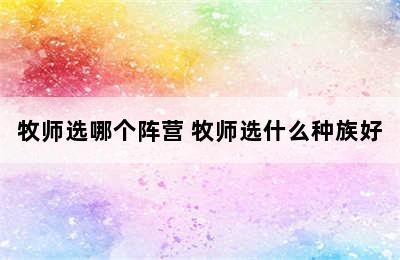 牧师选哪个阵营 牧师选什么种族好